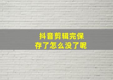 抖音剪辑完保存了怎么没了呢