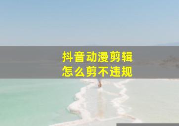 抖音动漫剪辑怎么剪不违规