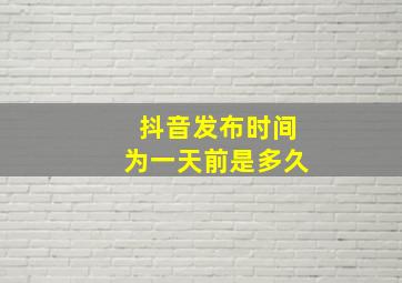 抖音发布时间为一天前是多久