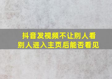 抖音发视频不让别人看别人进入主页后能否看见