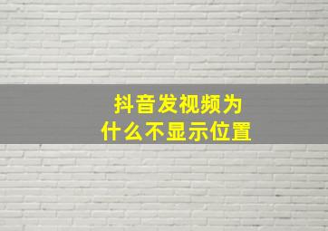 抖音发视频为什么不显示位置