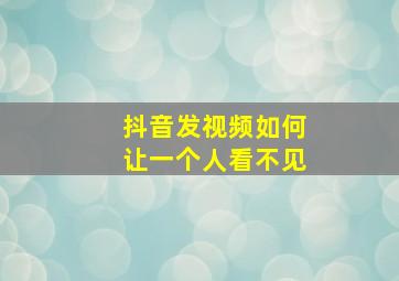 抖音发视频如何让一个人看不见