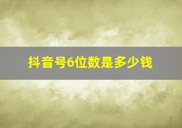 抖音号6位数是多少钱