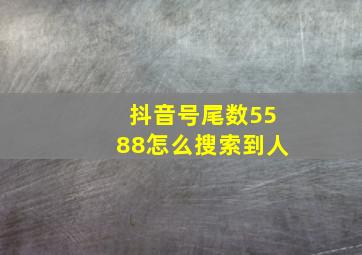 抖音号尾数5588怎么搜索到人