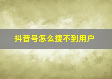 抖音号怎么搜不到用户