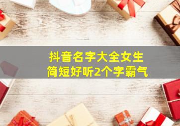 抖音名字大全女生简短好听2个字霸气