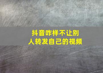 抖音咋样不让别人转发自己的视频