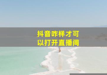 抖音咋样才可以打开直播间