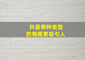 抖音哪种类型的视频更吸引人