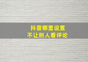 抖音哪里设置不让别人看评论