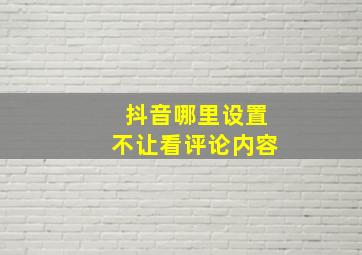 抖音哪里设置不让看评论内容