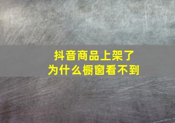 抖音商品上架了为什么橱窗看不到