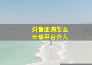 抖音团购怎么申请平台介入