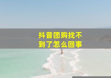 抖音团购找不到了怎么回事