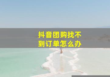 抖音团购找不到订单怎么办