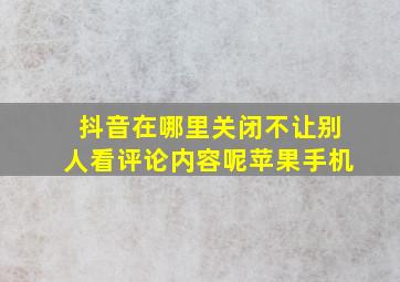 抖音在哪里关闭不让别人看评论内容呢苹果手机