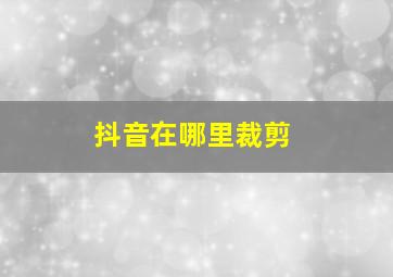 抖音在哪里裁剪