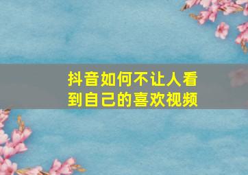 抖音如何不让人看到自己的喜欢视频