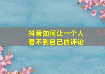 抖音如何让一个人看不到自己的评论