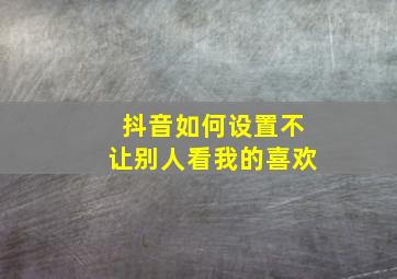 抖音如何设置不让别人看我的喜欢