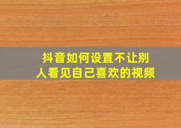 抖音如何设置不让别人看见自己喜欢的视频