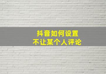 抖音如何设置不让某个人评论