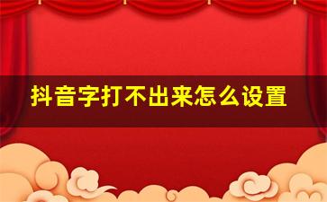 抖音字打不出来怎么设置