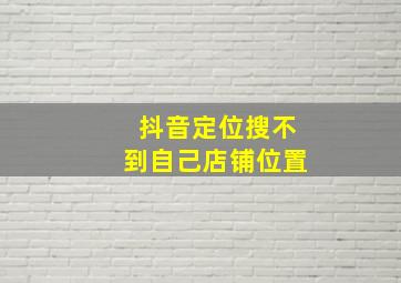 抖音定位搜不到自己店铺位置