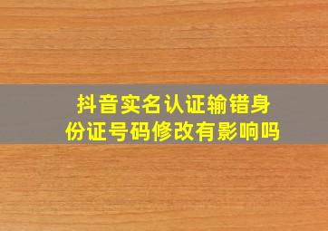 抖音实名认证输错身份证号码修改有影响吗