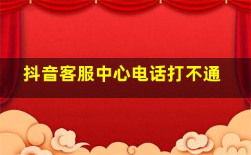 抖音客服中心电话打不通