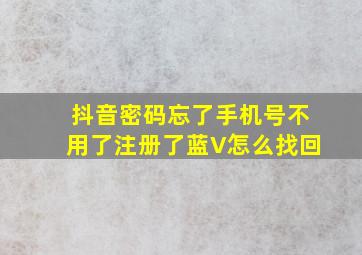 抖音密码忘了手机号不用了注册了蓝V怎么找回