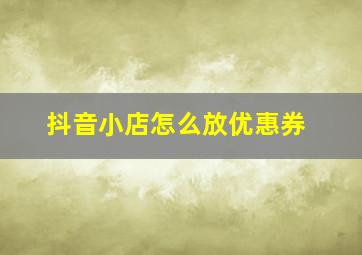 抖音小店怎么放优惠券