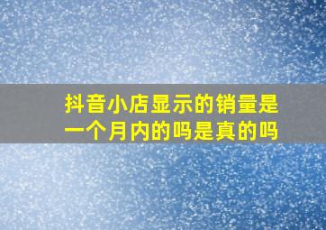 抖音小店显示的销量是一个月内的吗是真的吗