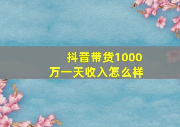 抖音带货1000万一天收入怎么样