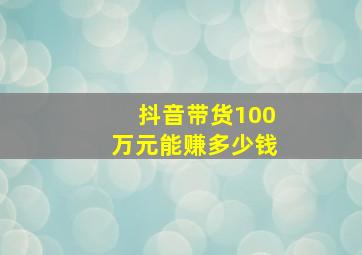 抖音带货100万元能赚多少钱