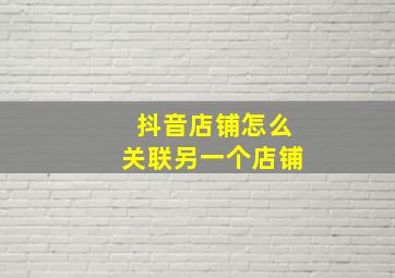 抖音店铺怎么关联另一个店铺