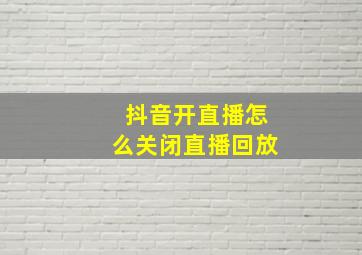 抖音开直播怎么关闭直播回放