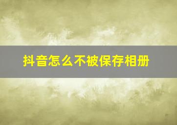 抖音怎么不被保存相册