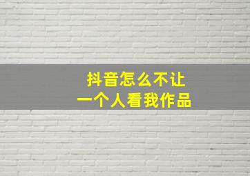 抖音怎么不让一个人看我作品