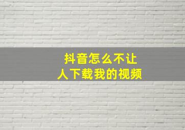 抖音怎么不让人下载我的视频