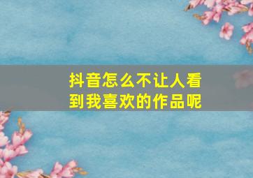 抖音怎么不让人看到我喜欢的作品呢