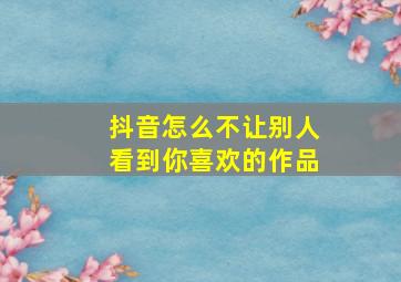 抖音怎么不让别人看到你喜欢的作品