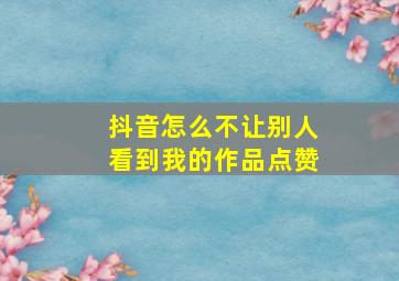 抖音怎么不让别人看到我的作品点赞