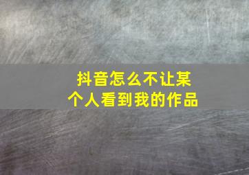 抖音怎么不让某个人看到我的作品