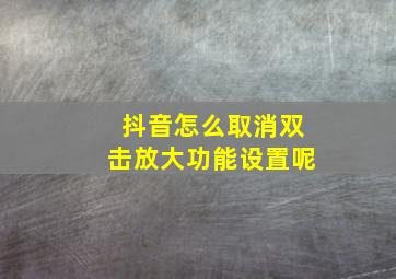 抖音怎么取消双击放大功能设置呢