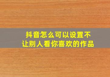 抖音怎么可以设置不让别人看你喜欢的作品