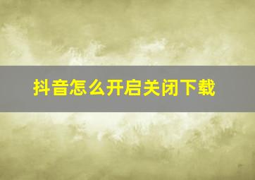 抖音怎么开启关闭下载