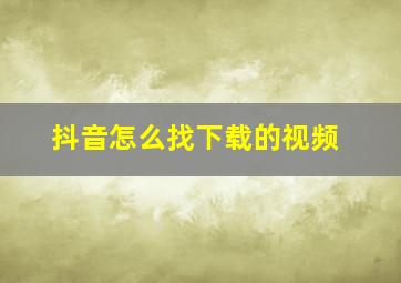 抖音怎么找下载的视频