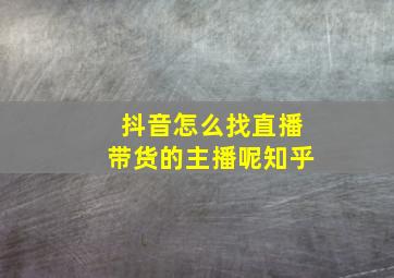 抖音怎么找直播带货的主播呢知乎