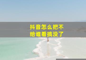 抖音怎么把不给谁看搞没了